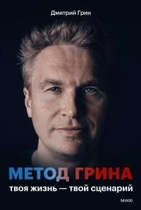 Грин Дмитрий - Метод Грина. Твоя жизнь — твой сценарий