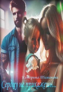 Тиманова Катерина - Сердцу не прикажешь