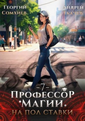 cкачать книгу Андрей Ткачев, Георгий Сомхиев Профессор магии на полставки. Том 7