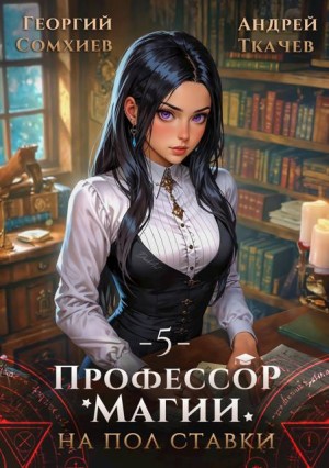 cкачать книгу Андрей Ткачев, Георгий Сомхиев Профессор магии на полставки. Том 5