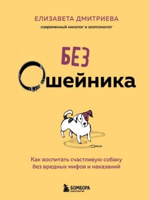 Дмитриева Елизавета - Без ошейника. Как воспитать счастливую собаку без вредных мифов и наказаний