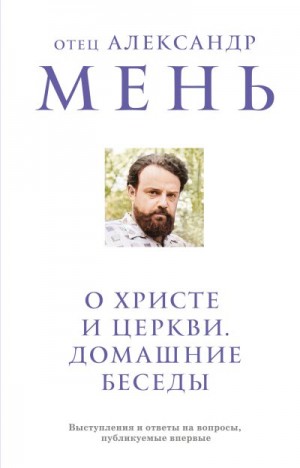Мень Александр - О Христе и Церкви. Домашние беседы