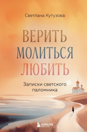 Кутузова Светлана - Верить, молиться, любить. Записки светского паломника