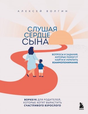 Волгин Алексей - Слушая сердце сына. Воркбук для родителей, которые хотят вырастить счастливого взрослого