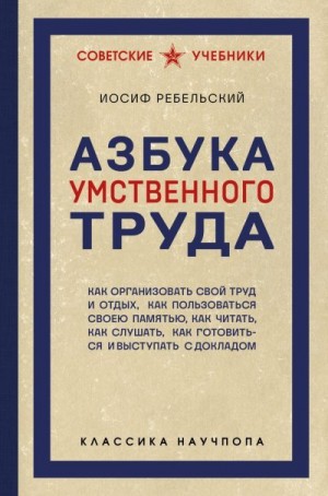 Ребельский Иосиф - Азбука умственного труда. Как организовать свой труд и отдых, как пользоваться своею памятью, как читать, как слушать, как готовиться и выступать с докладом