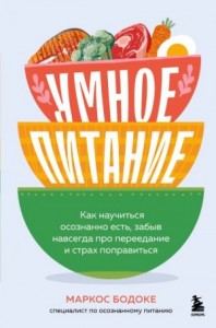 Умное питание. Как научиться осознанно есть, забыв навсегда про переедание и страх поправиться