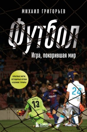 Григорьев Михаил - Футбол. Игра, покорившая мир