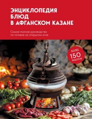 Кулинария Коллектив авторов - Энциклопедия блюд в афганском казане. Самое полное руководство по готовке на открытом огне