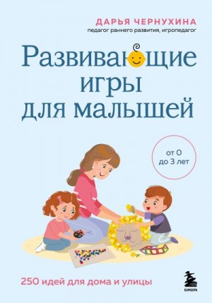 Чернухина Дарья - Развивающие игры для малышей. 250 идей для дома и улицы