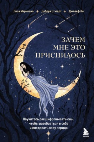 Ли Джозеф, Марчиано Лиза, Стюарт Дебора - Зачем мне это приснилось. Научитесь расшифровывать сны, чтобы разобраться в себе и следовать зову сердца