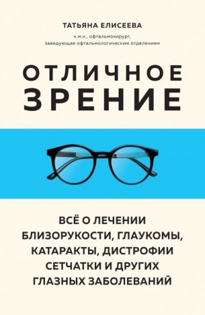 Елисеева Татьяна - Отличное зрение. Всё о лечении близорукости, глаукомы, катаракты, дистрофии сетчатки и других глазных заболеваний
