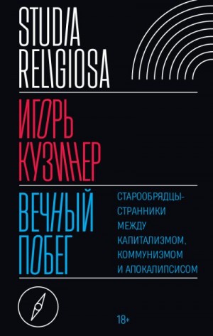 Игорь Кузинер - Вечный побег. Старообрядцы-странники между капитализмом, коммунизмом и апокалипсисом
