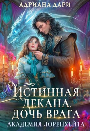 Дари Адриана - Истинная декана. Дочь врага. Академия Лоренхейта