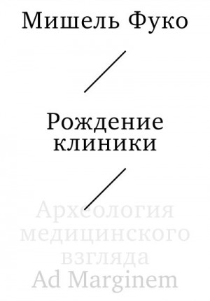 Фуко Мишель - Рождение клиники. Археология медицинского взгляда