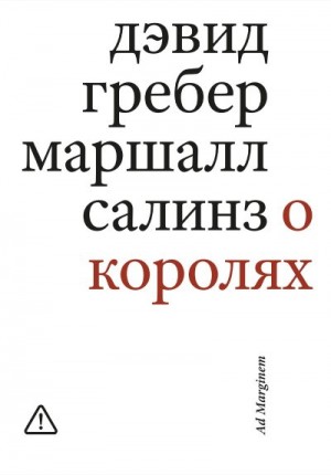 Салинз Маршалл, Гребер Дэвид - О королях. Диалог мэтров современной антропологии о природе монархической власти