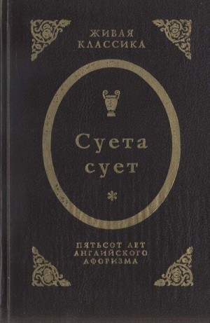 Оруэлл Джордж, Черчилль Уинстон, Рассел Бертран, Свифт Джонатан, Хаксли Олдос, Бэкон Фрэнсис, Честертон Гилберт, Де Квинси Томас, Карлейль Томас, Элиот Томас, Лэм Чарльз, Дизраэли Бенджамин, Стивенсон Роберт, Хэзлитт Уильям, Бирбом Макс, Бёрк Эдмунд, Шоу  - Суета сует. Пятьсот лет английского афоризма