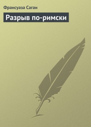 Саган Франсуаза - Разрыв по-Римски