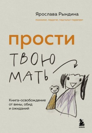 Рындина Ярослава - Прости твою мать. Книга-освобождение от вины, обид и ожиданий