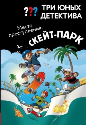 Бланк Ульф - Три юных детектива. Место преступления: скейт-парк
