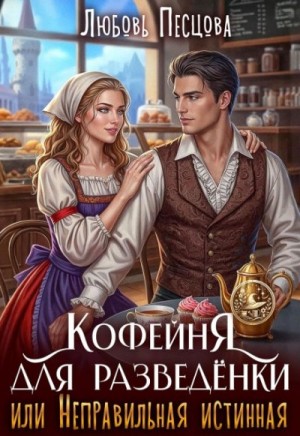 Песцова Любовь - Кофейня для разведёнки, или Неправильная истинная