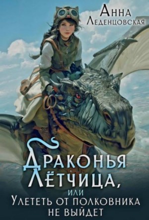 Леденцовская Анна - Драконья летчица, или Улететь от полковника не выйдет