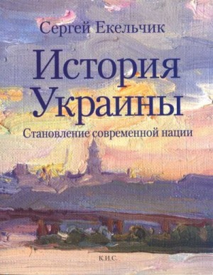 Екельчик Сергей - История Украины. Становление современной нации