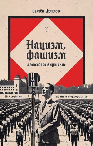 Уралов Семен - Нацизм, фашизм и массовое внушение. Как создают убийц и террористов