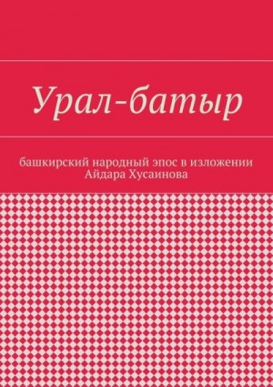 Хусаинов Айдар - Урал-батыр. Башкирский народный эпос в изложении Айдара Хусаинова