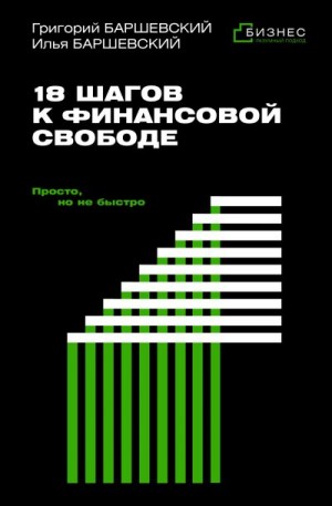 Баршевский Григорий, Баршевский Илья - 18 шагов к финансовой свободе. Просто, но не быстро
