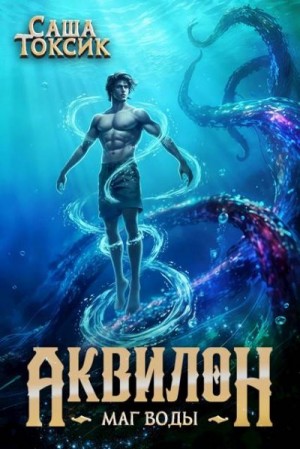 Токсик Саша - Аквилон. Маг воды. Том 5