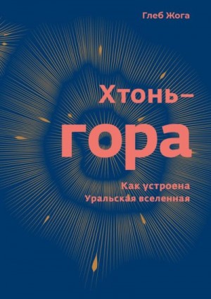 Жога Глеб - Хтонь-гора. Как устроена Уральская вселенная