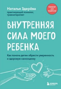 Внутренняя сила моего ребенка. Как помочь детям обрести уверенность и здоровую самооценку