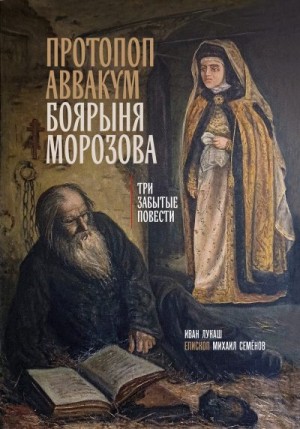 Лукаш Иван, Семёнов Михаил - Протопоп Аввакум. Боярыня Морозова: три забытых повести