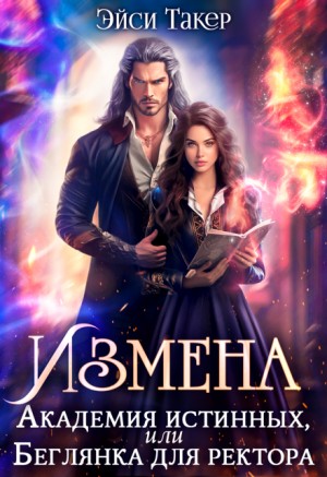 Такер Эйси - Измена. Академия истинных, или Беглянка для ректора