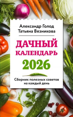 Голод Александр, Вязникова Татьяна - Дачный календарь 2026. Сборник полезных советов на каждый день