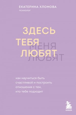 Хломова Екатерина - Здесь тебя любят. Как научиться быть счастливой и построить отношения с тем, кто тебе подходит