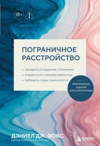 Пограничное расстройство. Практические задания для самопомощи. Наладить отношения с близкими, справиться с импульсивностью, победить страх покинутости