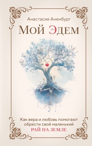 Аненбург Анастасия - Мой Эдем. Как вера и любовь помогают обрести свой маленький рай на земле