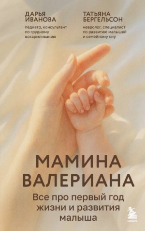 Бергельсон Татьяна, Иванова Дарья - Мамина валериана. Все про первый год жизни и развития малыша