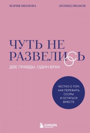 Иванова Мария, Иванов Леонид - Чуть не развелись. Две правды, один брак – честно о том, как пережить ссоры и остаться вместе
