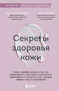 Секреты здоровья кожи. Советы профессионала о том, как предотвратить обострения хронических заболеваний и построить уход, который избавит кожу от воспалений