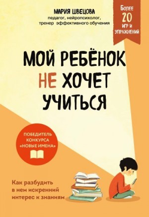 Швецова Мария - Мой ребенок не хочет учиться. Как разбудить в нем искренний интерес к знаниям