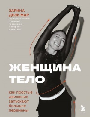 дель Мар Зарина - Женщина. Тело. Как простые движения запускают большие перемены