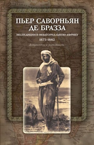 де Бразза Пьер Саворньян - Экспедиции в Экваториальную Африку. 1875–1882. Документы и материалы