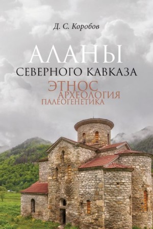 Коробов Дмитрий - Аланы Северного Кавказа: этнос, археология, палеогенетика