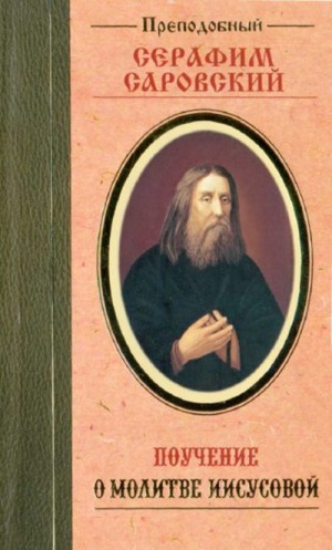 Саровский преподобный Серафим - Поучение преподобного Серафима Саровского о молитве Иисусовой