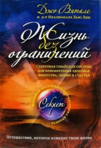 Жизнь без ограничений. Секретная гавайская система для приобретения здоровья, богатства, умиротворения и счастья
