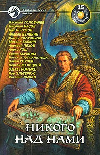 Зыков Виталий, Злотников Роман, Басов Николай, Эльтеррус Иар, Белянин Андрей, Корнев Павел, Малицкий Сергей, Громыко Ольга, Пехов Алексей, Бычкова Елена, Турчанинова Наталья, Черный Игорь, Головачёв Василий, Перумов Ник, Кош Алекс, Бабкин Михаил - Никого над нами. Сборник