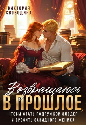 Свободина Виктория - Возвращаюсь в прошлое, чтобы стать подружкой злодея