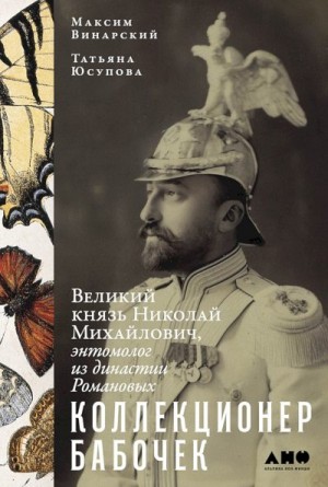 Винарский Максим, Юсупова Татьяна - Коллекционер бабочек. Великий князь Николай Михайлович, энтомолог из династии Романовых